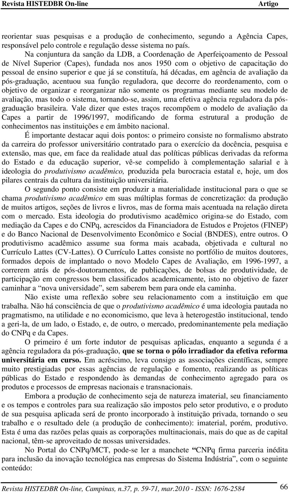 constituía, há décadas, em agência de avaliação da pós-graduação, acentuou sua função reguladora, que decorre do reordenamento, com o objetivo de organizar e reorganizar não somente os programas