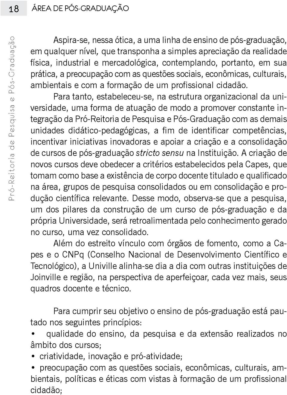 Para tanto, estabeleceu-se, na estrutura organizacional da universidade, uma forma de atuação de modo a promover constante integração da Pró-Reitoria de Pesquisa e Pós-Graduação com as demais