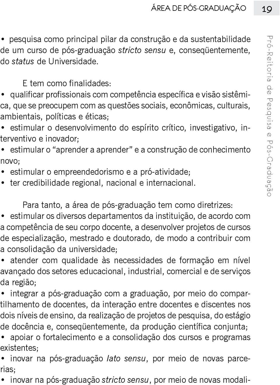 estimular o desenvolvimento do espírito crítico, investigativo, interventivo e inovador; estimular o aprender a aprender e a construção de conhecimento novo; estimular o empreendedorismo e a