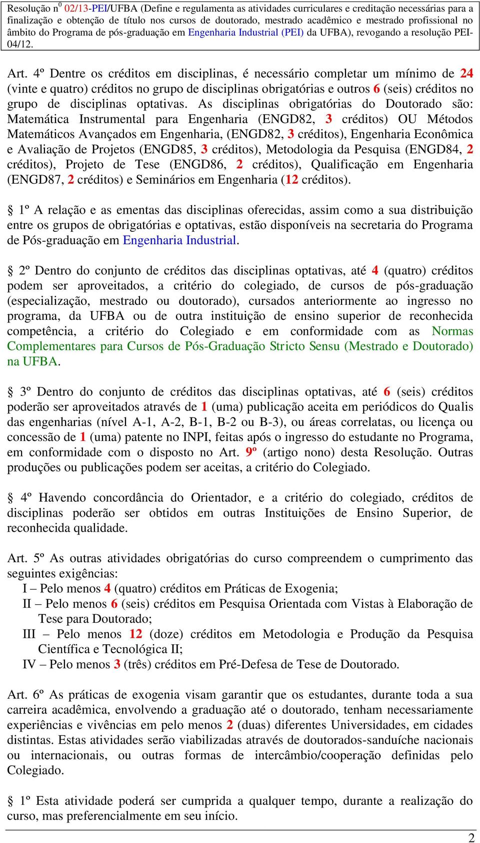 As disciplinas obrigatórias do Doutorado são: Matemática Instrumental para Engenharia (ENGD82, 3 créditos) OU Métodos Matemáticos Avançados em Engenharia, (ENGD82, 3 créditos), Engenharia Econômica e