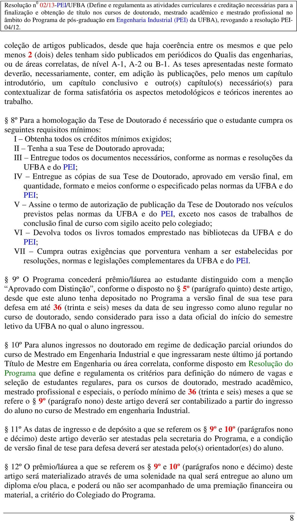 As teses apresentadas neste formato deverão, necessariamente, conter, em adição às publicações, pelo menos um capítulo introdutório, um capítulo conclusivo e outro(s) capítulo(s) necessário(s) para