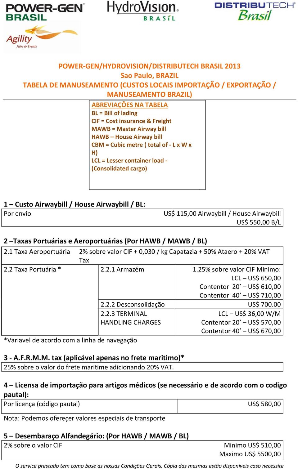 Airwaybill / BL: Por envio US$ 115,00 Airwaybill / House Airwaybill US$ 550,00 B/L 2 Taxas Portuárias e Aeroportuárias (Por HAWB / MAWB / BL) 2.