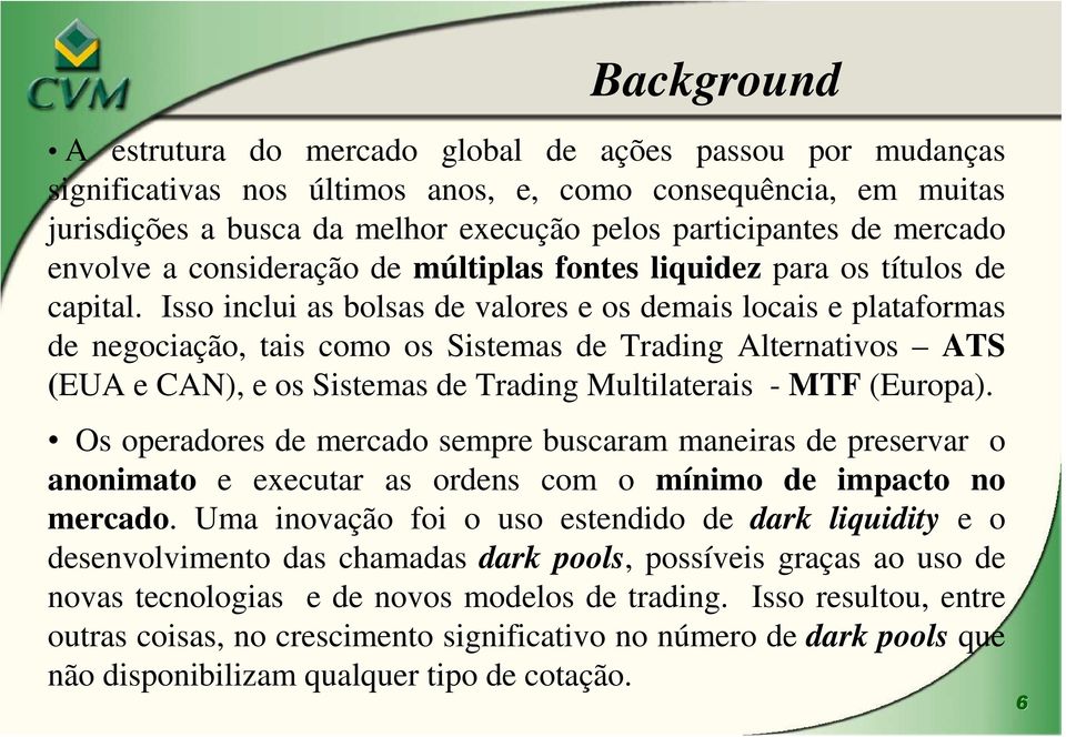 Isso inclui as bolsas de valores e os demais locais e plataformas de negociação, tais como os Sistemas de Trading Alternativos ATS (EUA e CAN), e os Sistemas de Trading Multilaterais - MTF (Europa).