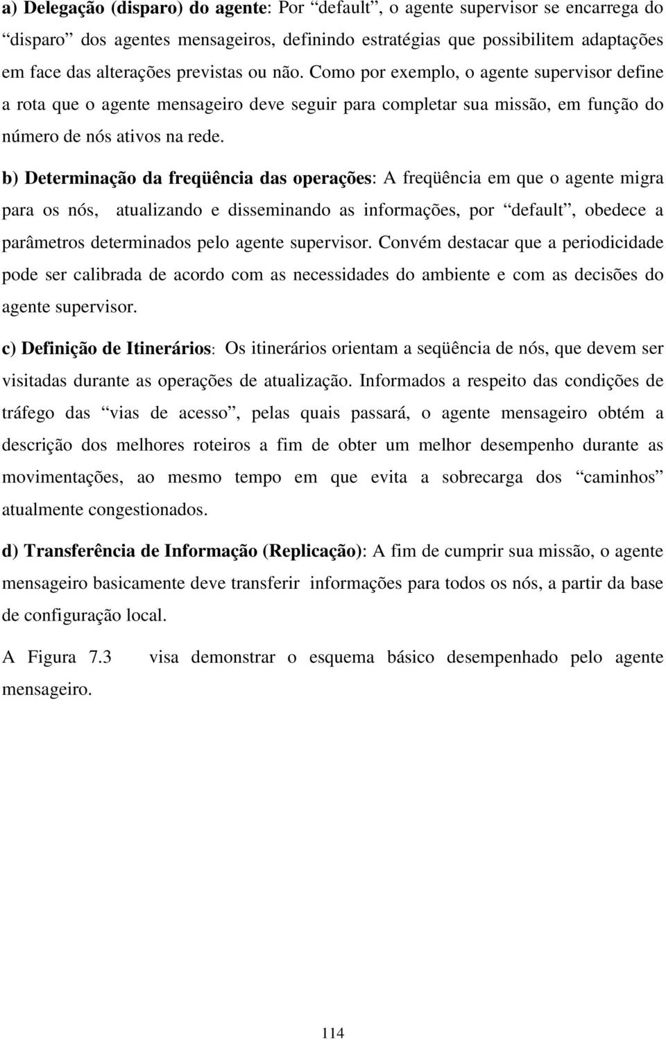 b) Determinação da freqüência das operações: A freqüência em que o agente migra para os nós, atualizando e disseminando as informações, por default, obedece a parâmetros determinados pelo agente