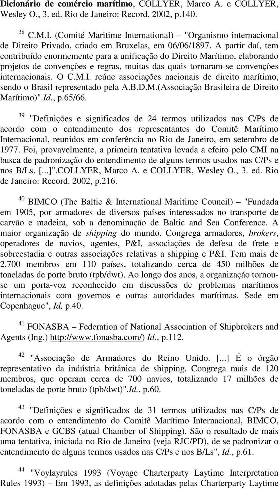 A partir daí, tem contribuído enormemente para a unificação do Direito Marítimo, elaborando projetos de convenções e regras, muitas das quais tornaram-se convenções internacionais. O C.M.I.