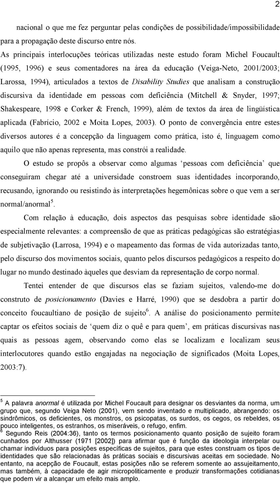 Disability Studies que analisam a construção discursiva da identidade em pessoas com deficiência (Mitchell & Snyder, 1997; Shakespeare, 1998 e Corker & French, 1999), além de textos da área de