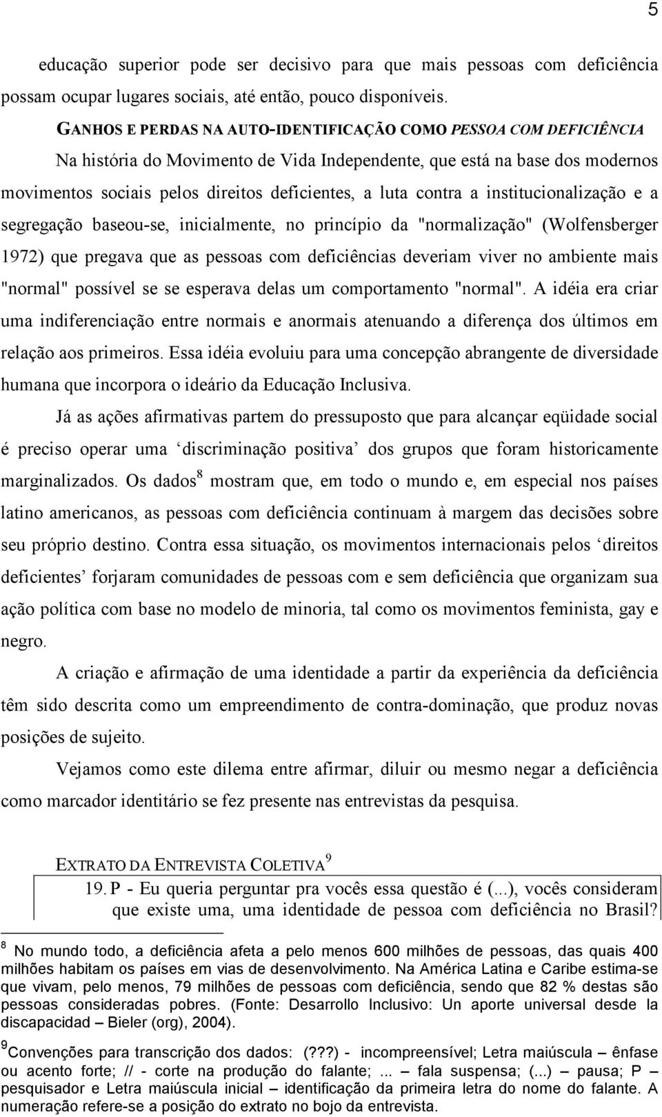 contra a institucionalização e a segregação baseou-se, inicialmente, no princípio da "normalização" (Wolfensberger 1972) que pregava que as pessoas com deficiências deveriam viver no ambiente mais