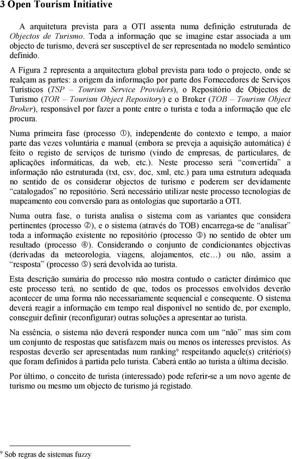 A Figura 2 representa a arquitectura global prevista para todo o projecto, onde se realçam as partes: a origem da informação por parte dos Fornecedores de Serviços Turísticos (TSP Tourism Service