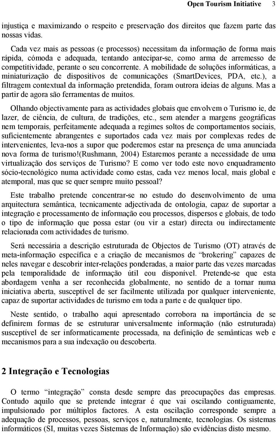 A mobilidade de soluções informáticas, a miniaturização de dispositivos de comunicações (SmartDevices, PDA, etc.), a filtragem contextual da informação pretendida, foram outrora ideias de alguns.