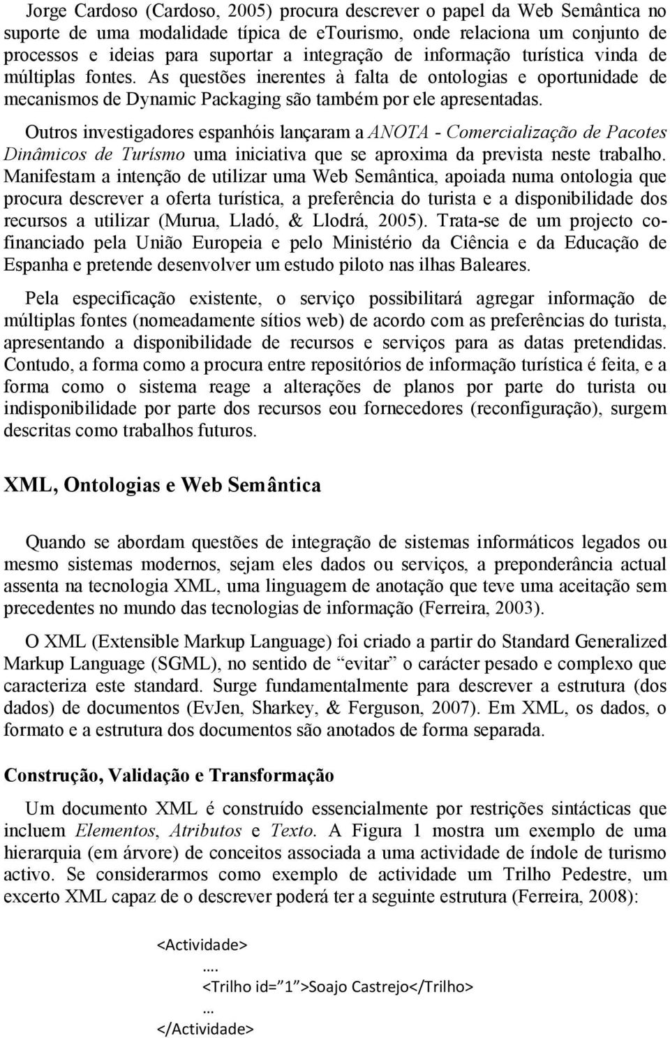 Outros investigadores espanhóis lançaram a ANOTA - Comercialização de Pacotes Dinâmicos de Turísmo uma iniciativa que se aproxima da prevista neste trabalho.