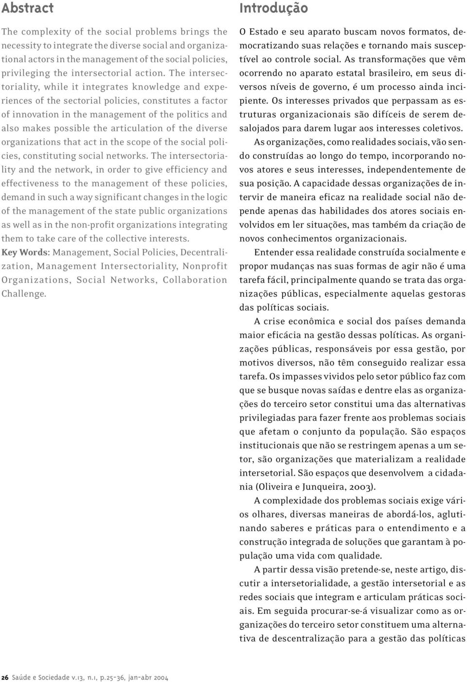 The intersectoriality, while it integrates knowledge and experiences of the sectorial policies, constitutes a factor of innovation in the management of the politics and also makes possible the