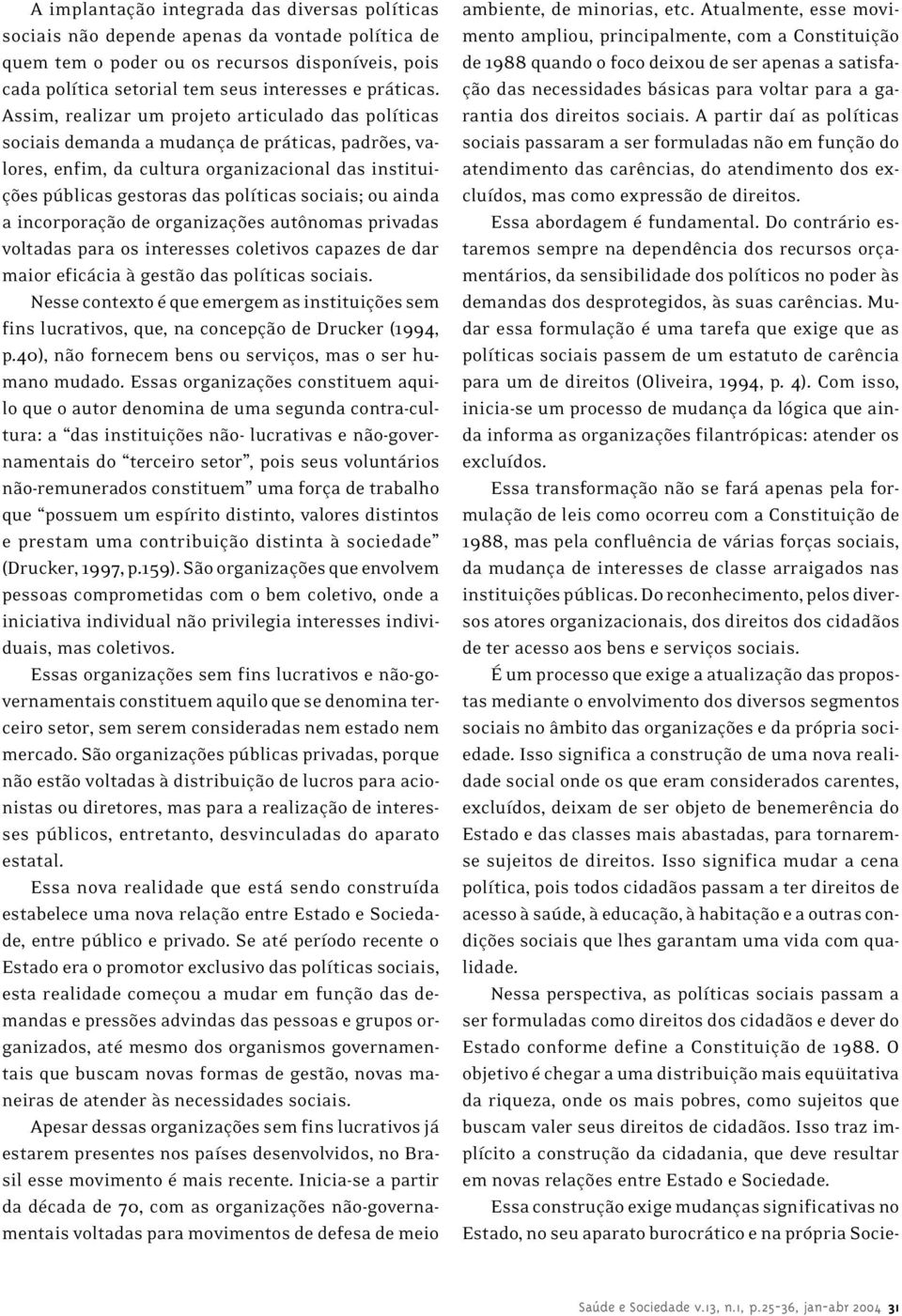 Assim, realizar um projeto articulado das políticas sociais demanda a mudança de práticas, padrões, valores, enfim, da cultura organizacional das instituições públicas gestoras das políticas sociais;