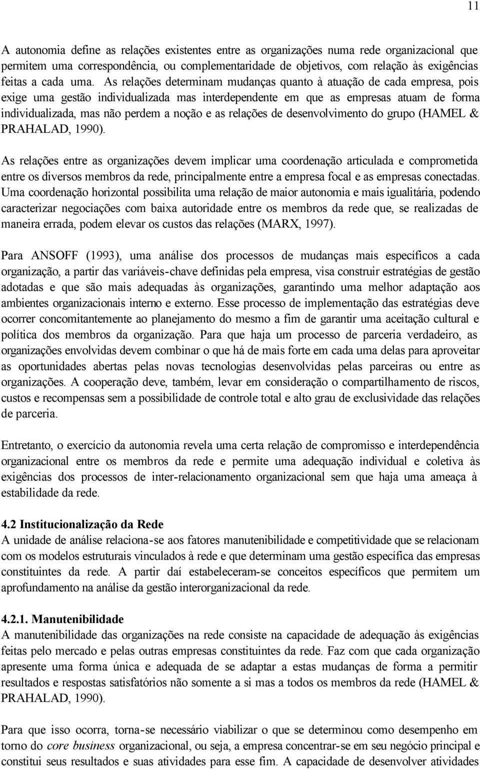 As relações determinam mudanças quanto à atuação de cada empresa, pois exige uma gestão individualizada mas interdependente em que as empresas atuam de forma individualizada, mas não perdem a noção e