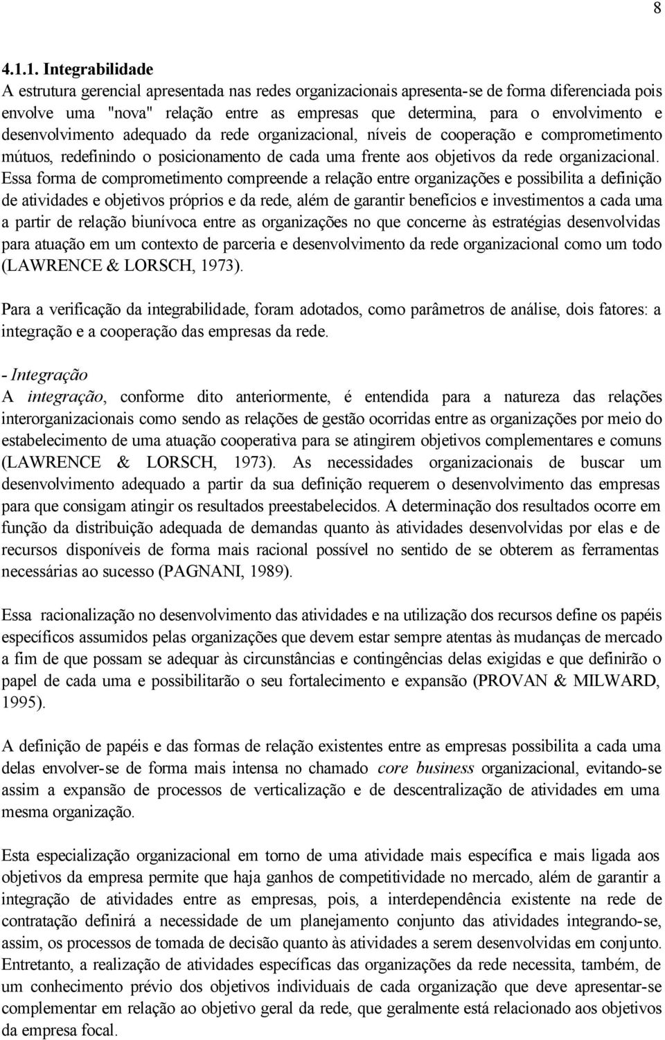 e desenvolvimento adequado da rede organizacional, níveis de cooperação e comprometimento mútuos, redefinindo o posicionamento de cada uma frente aos objetivos da rede organizacional.