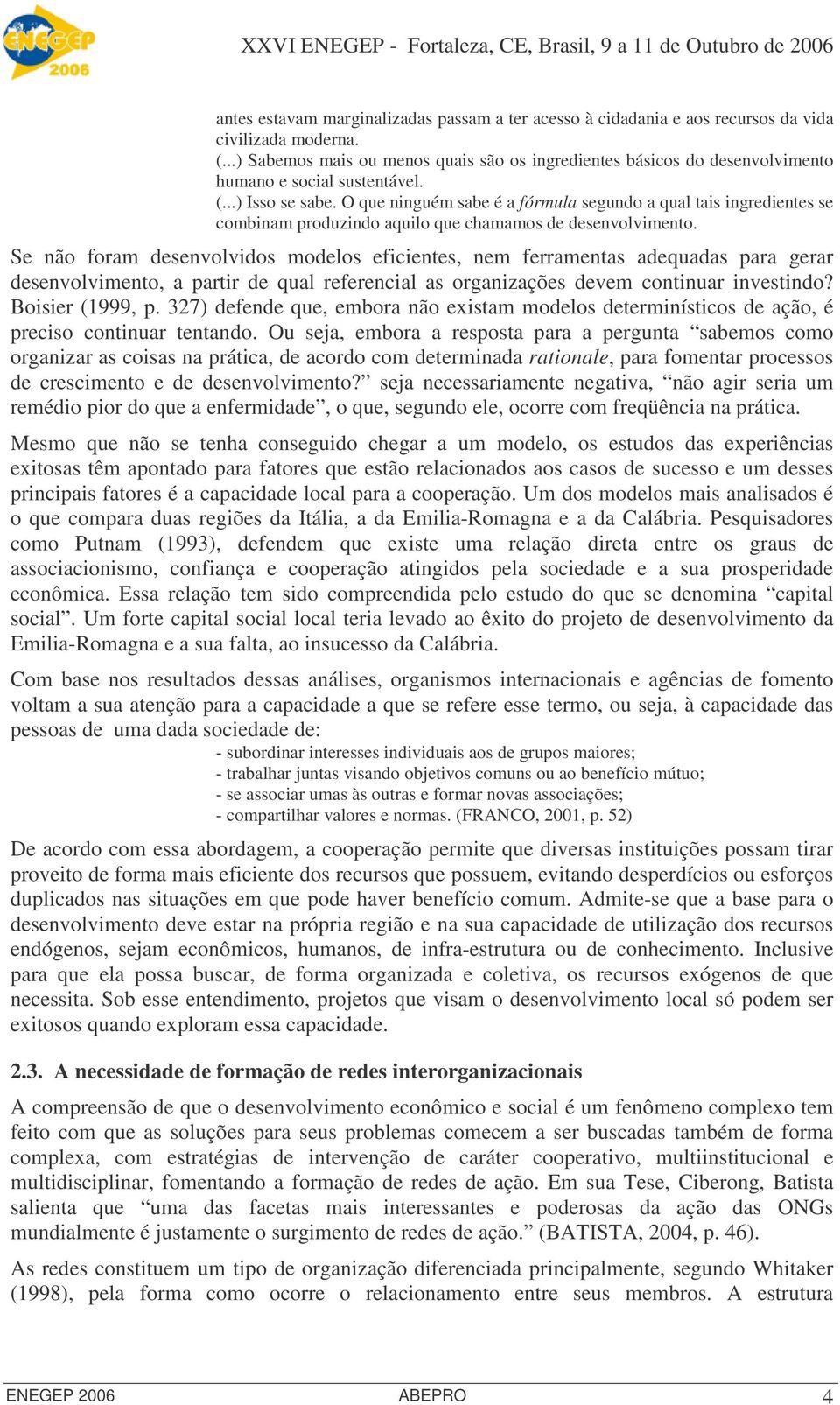 O que ninguém sabe é a fórmula segundo a qual tais ingredientes se combinam produzindo aquilo que chamamos de desenvolvimento.