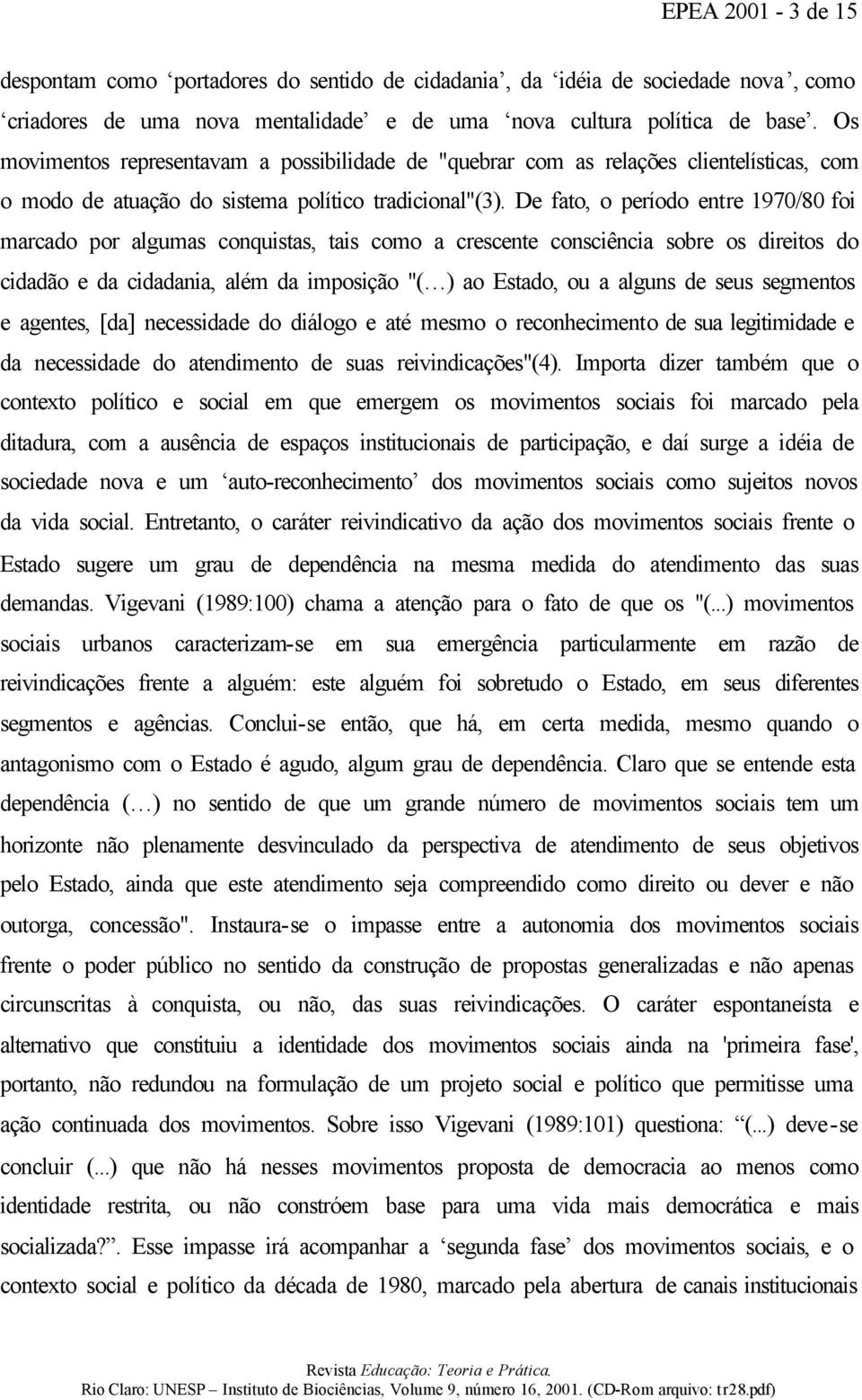 De fato, o período entre 1970/80 foi marcado por algumas conquistas, tais como a crescente consciência sobre os direitos do cidadão e da cidadania, além da imposição "( ) ao Estado, ou a alguns de