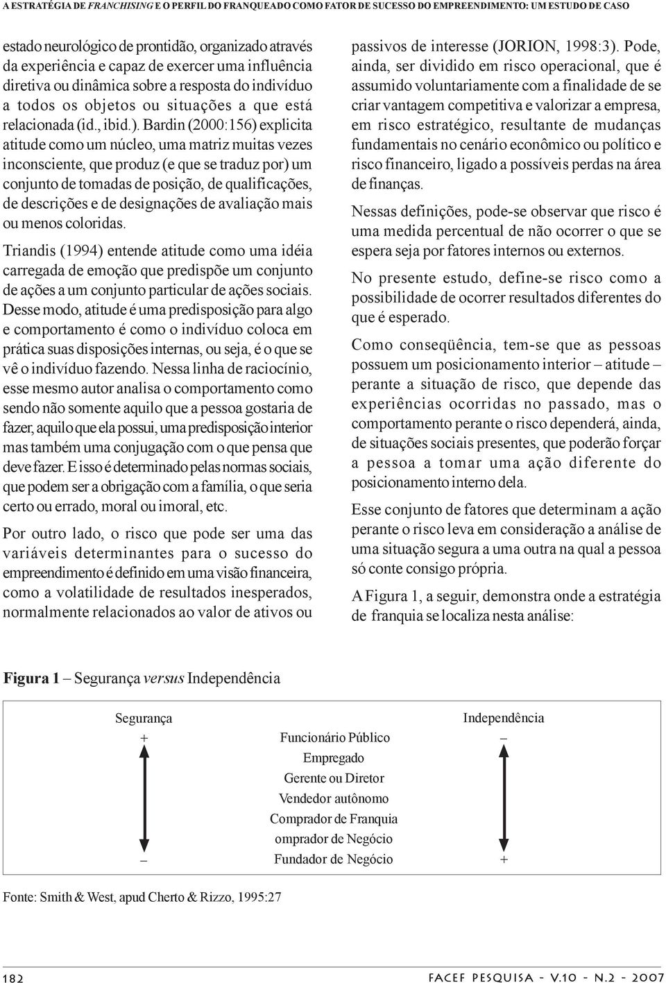 Bardin (2000:156) explicita atitude como um núcleo, uma matriz muitas vezes inconsciente, que produz (e que se traduz por) um conjunto de tomadas de posição, de qualificações, de descrições e de