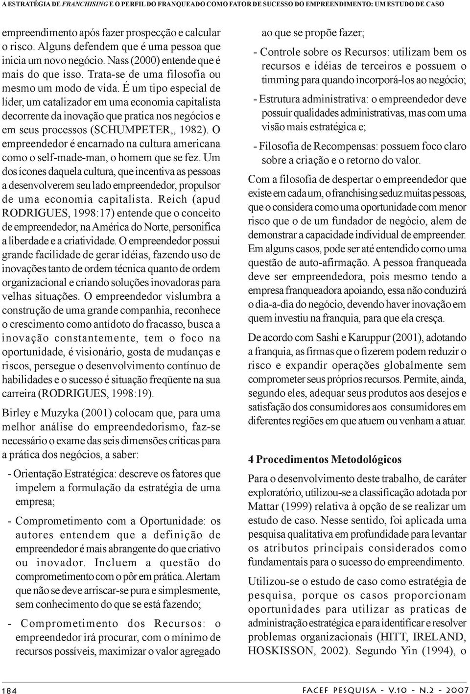 É um tipo especial de líder, um catalizador em uma economia capitalista decorrente da inovação que pratica nos negócios e em seus processos (SCHUMPETER,, 1982).