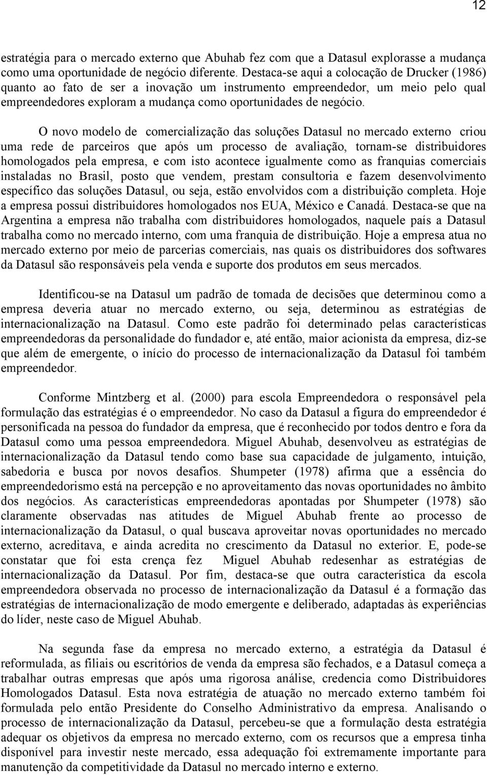 O novo modelo de comercialização das soluções Datasul no mercado externo criou uma rede de parceiros que após um processo de avaliação, tornam-se distribuidores homologados pela empresa, e com isto