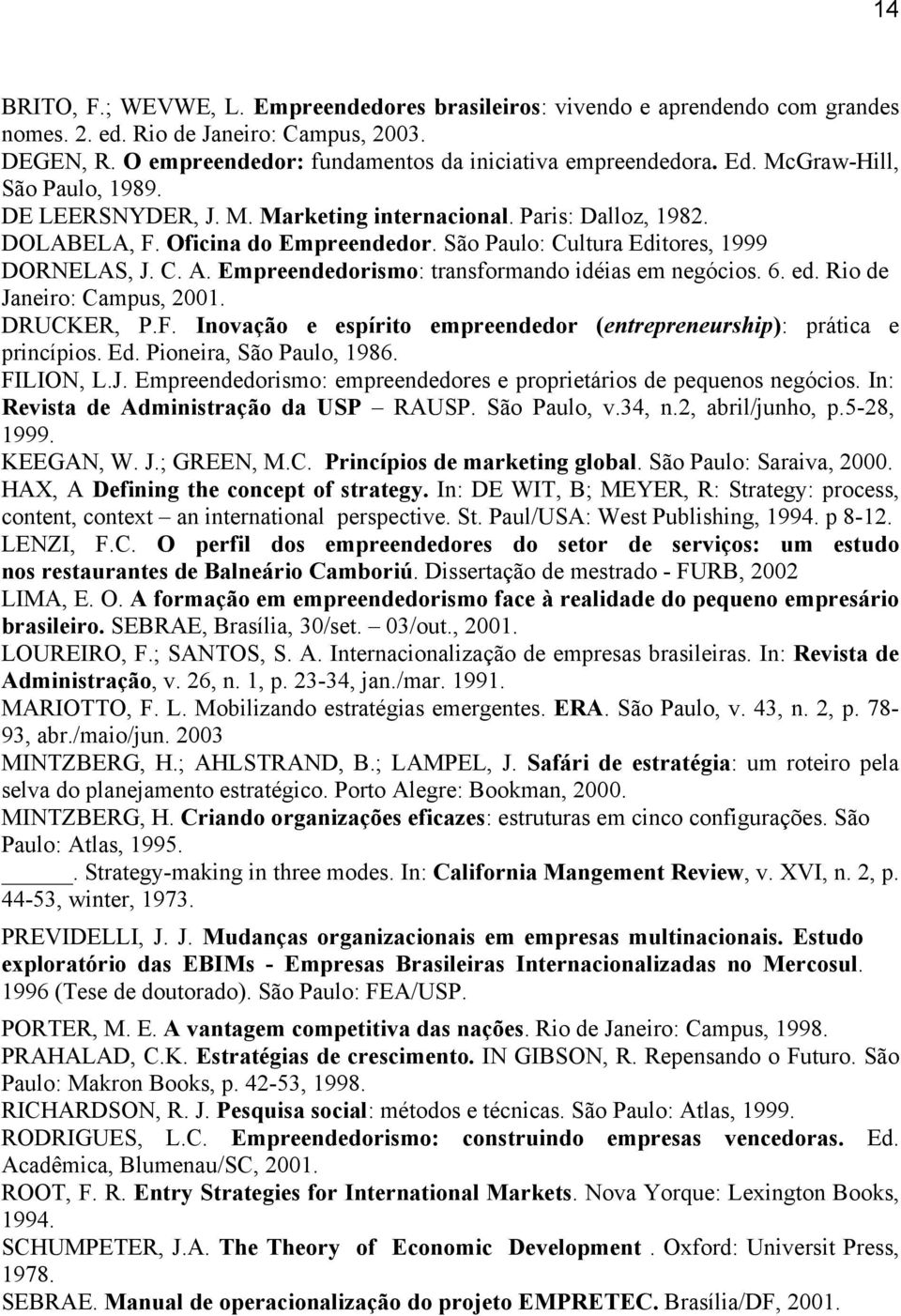 Empreendedorismo: transformando idéias em negócios. 6. ed. Rio de Janeiro: Campus, 2001. DRUCKER, P.F. Inovação e espírito empreendedor (entrepreneurship): prática e princípios. Ed.