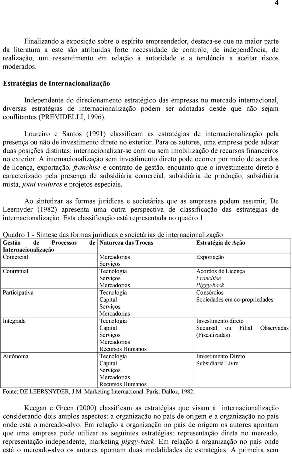 Estratégias de Internacionalização Independente do direcionamento estratégico das empresas no mercado internacional, diversas estratégias de internacionalização podem ser adotadas desde que não sejam