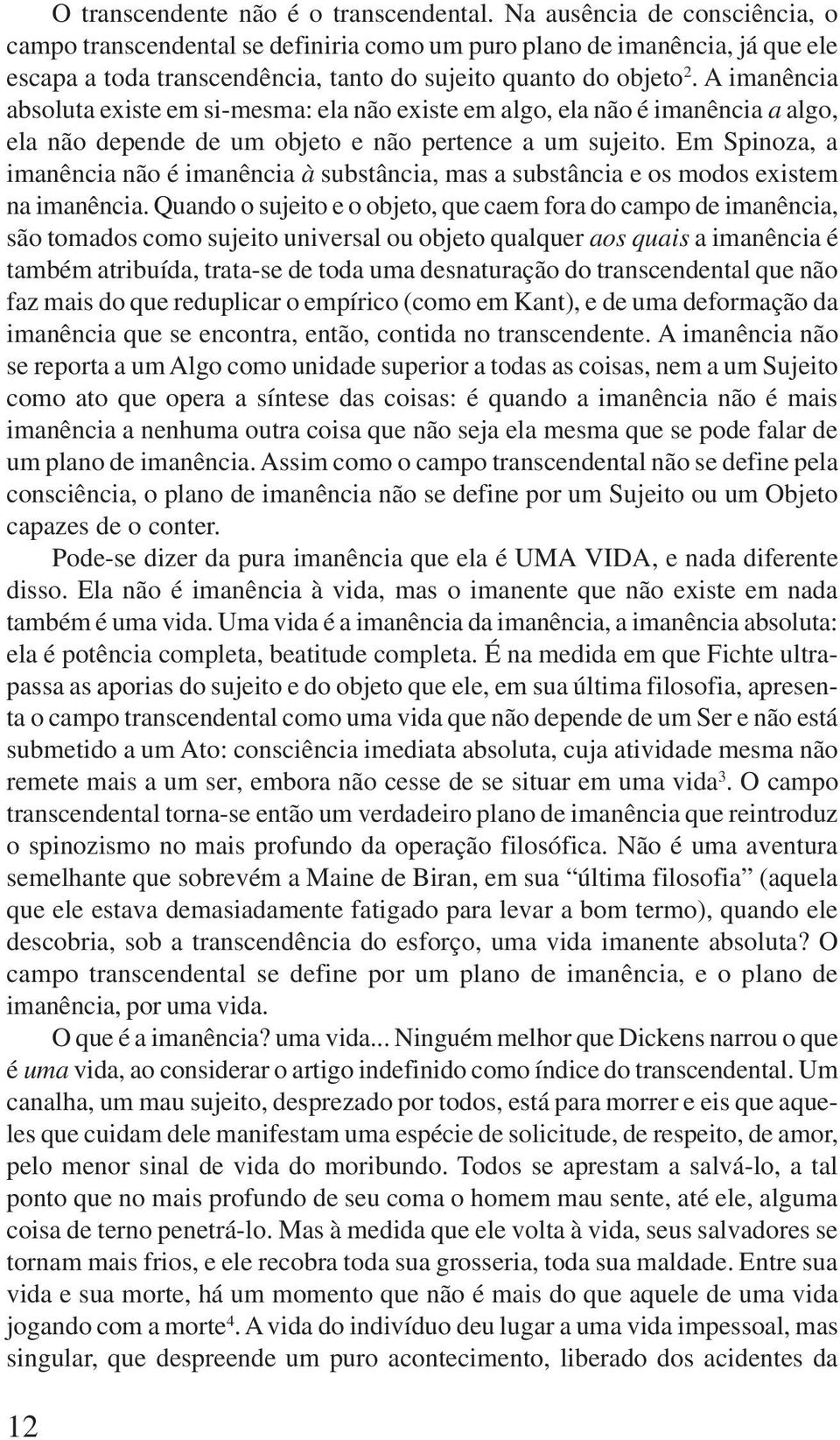 A imanência absoluta existe em si-mesma: ela não existe em algo, ela não é imanência a algo, ela não depende de um objeto e não pertence a um sujeito.