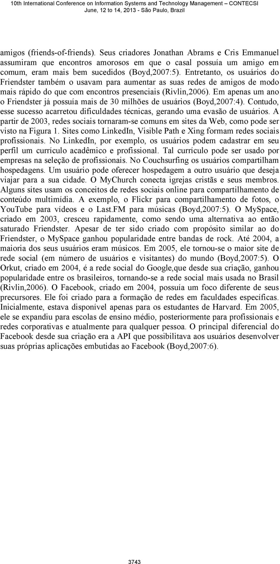 Em apenas um ano o Friendster já possuía mais de 30 milhões de usuários (Boyd,2007:4). Contudo, esse sucesso acarretou dificuldades técnicas, gerando uma evasão de usuários.