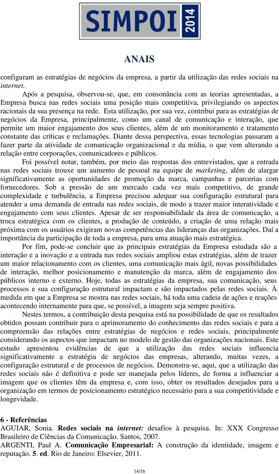 rede. Esta utilização, por sua vez, contribui para as estratégias de negócios da Empresa, principalmente, como um canal de comunicação e interação, que permite um maior engajamento dos seus clientes,