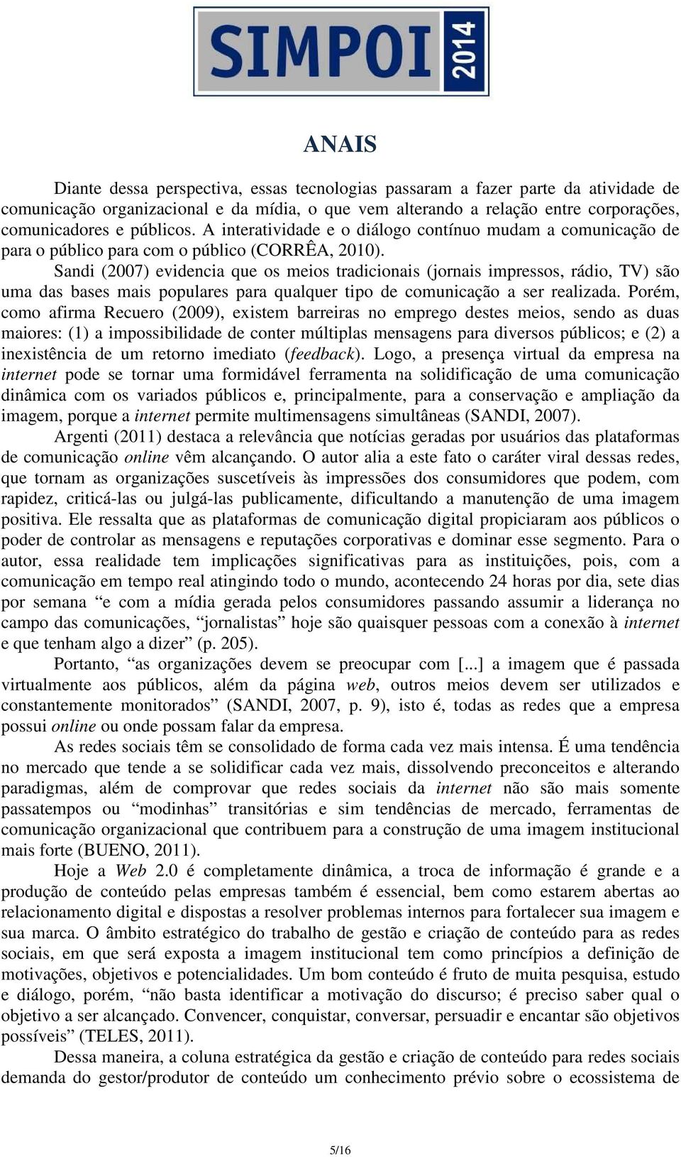 Sandi (2007) evidencia que os meios tradicionais (jornais impressos, rádio, TV) são uma das bases mais populares para qualquer tipo de comunicação a ser realizada.