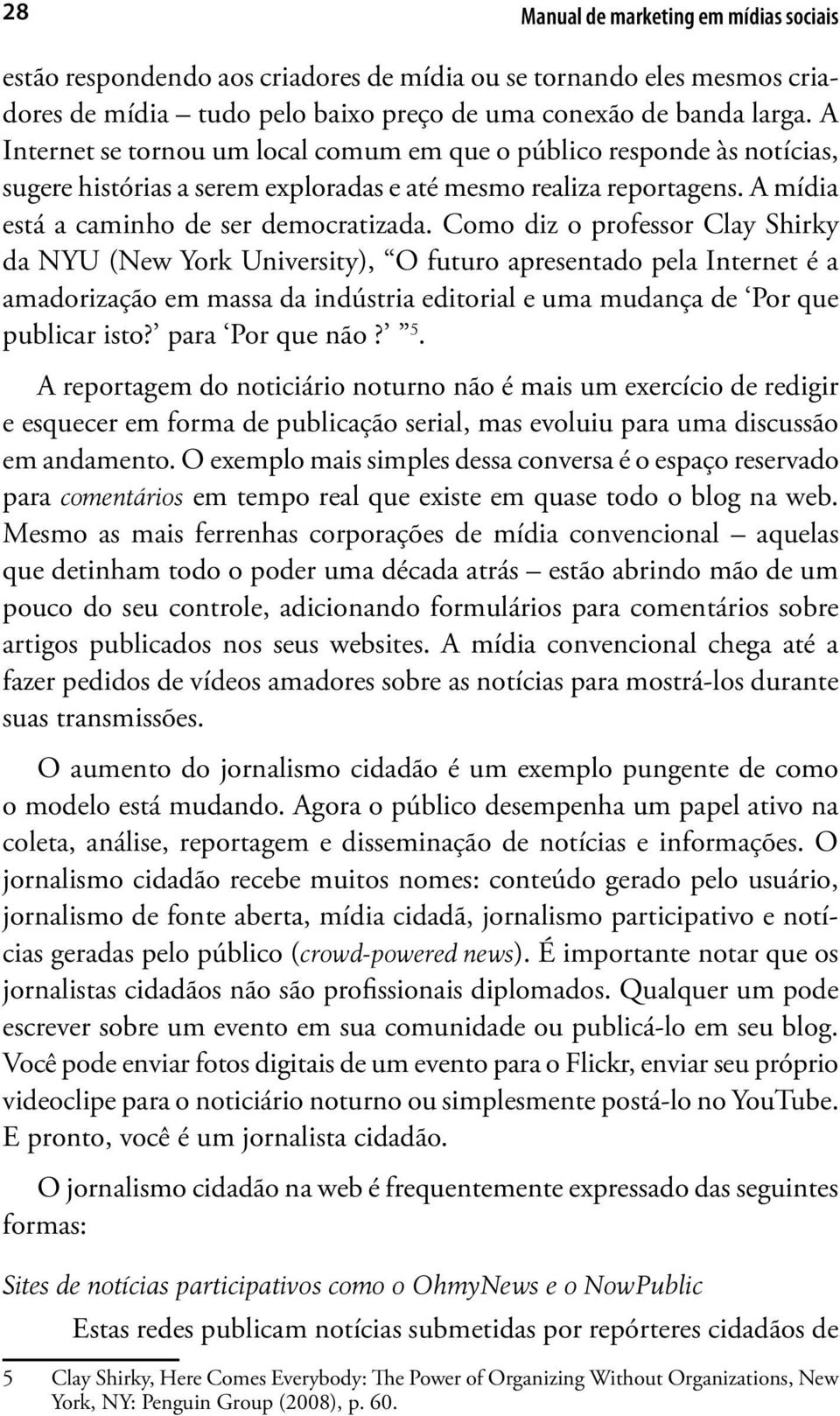 Como diz o professor Clay Shirky da NYU (New York University), O futuro apresentado pela Internet é a amadorização em massa da indústria editorial e uma mudança de Por que publicar isto?