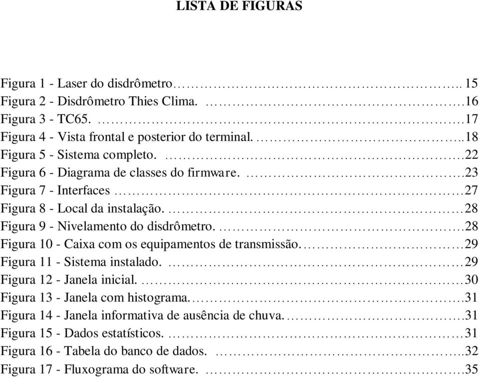 28 Figura 9 - Nivelamento do disdrômetro..28 Figura 10 - Caixa com os equipamentos de transmissão. 29 Figura 11 - Sistema instalado. 29 Figura 12 - Janela inicial.