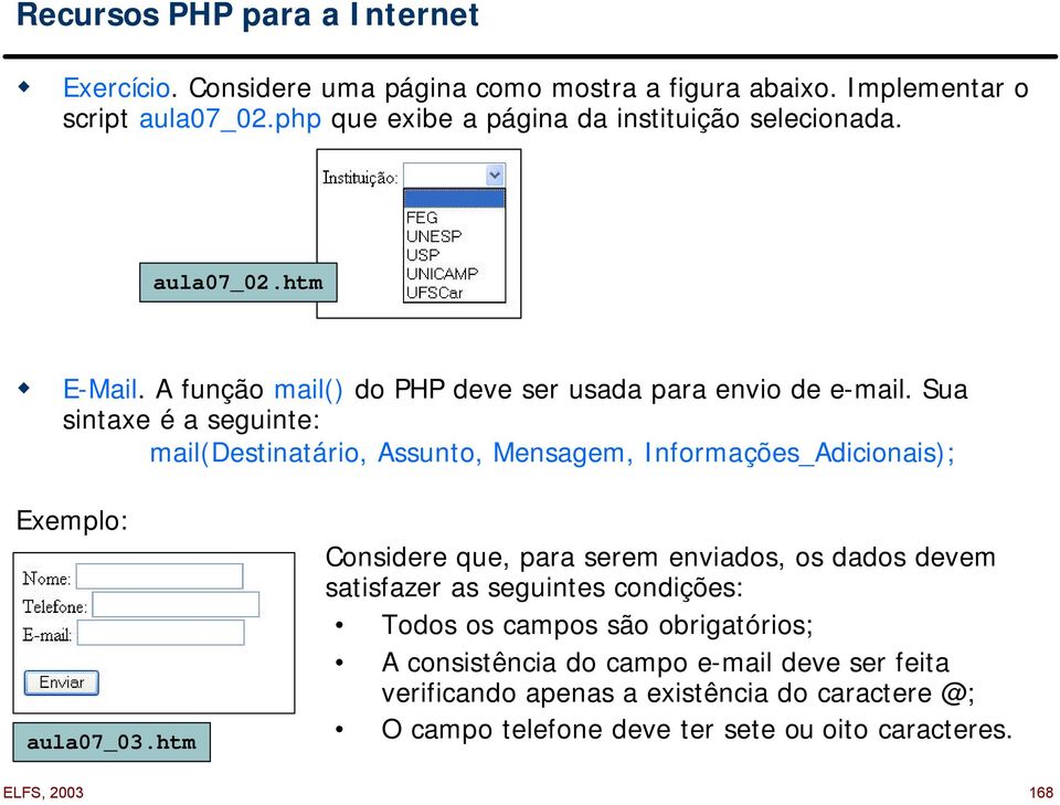 Sua sintaxe é a seguinte: mail(destinatário, Assunto, Mensagem, Informações_Adicionais); Exemplo: aula07_03.