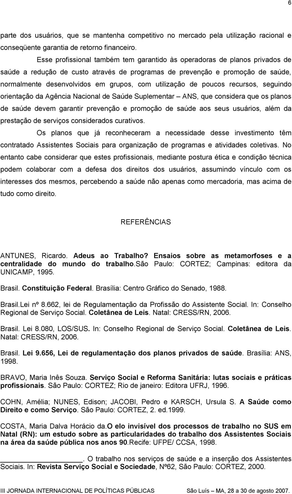 utilização de poucos recursos, seguindo orientação da Agência Nacional de Saúde Suplementar ANS, que considera que os planos de saúde devem garantir prevenção e promoção de saúde aos seus usuários,