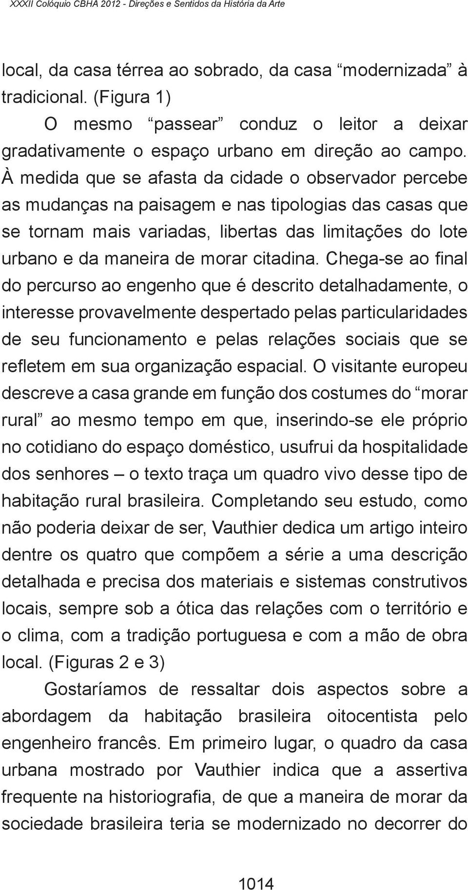 À medida que se afasta da cidade o observador percebe as mudanças na paisagem e nas tipologias das casas que se tornam mais variadas, libertas das limitações do lote urbano e da maneira de morar