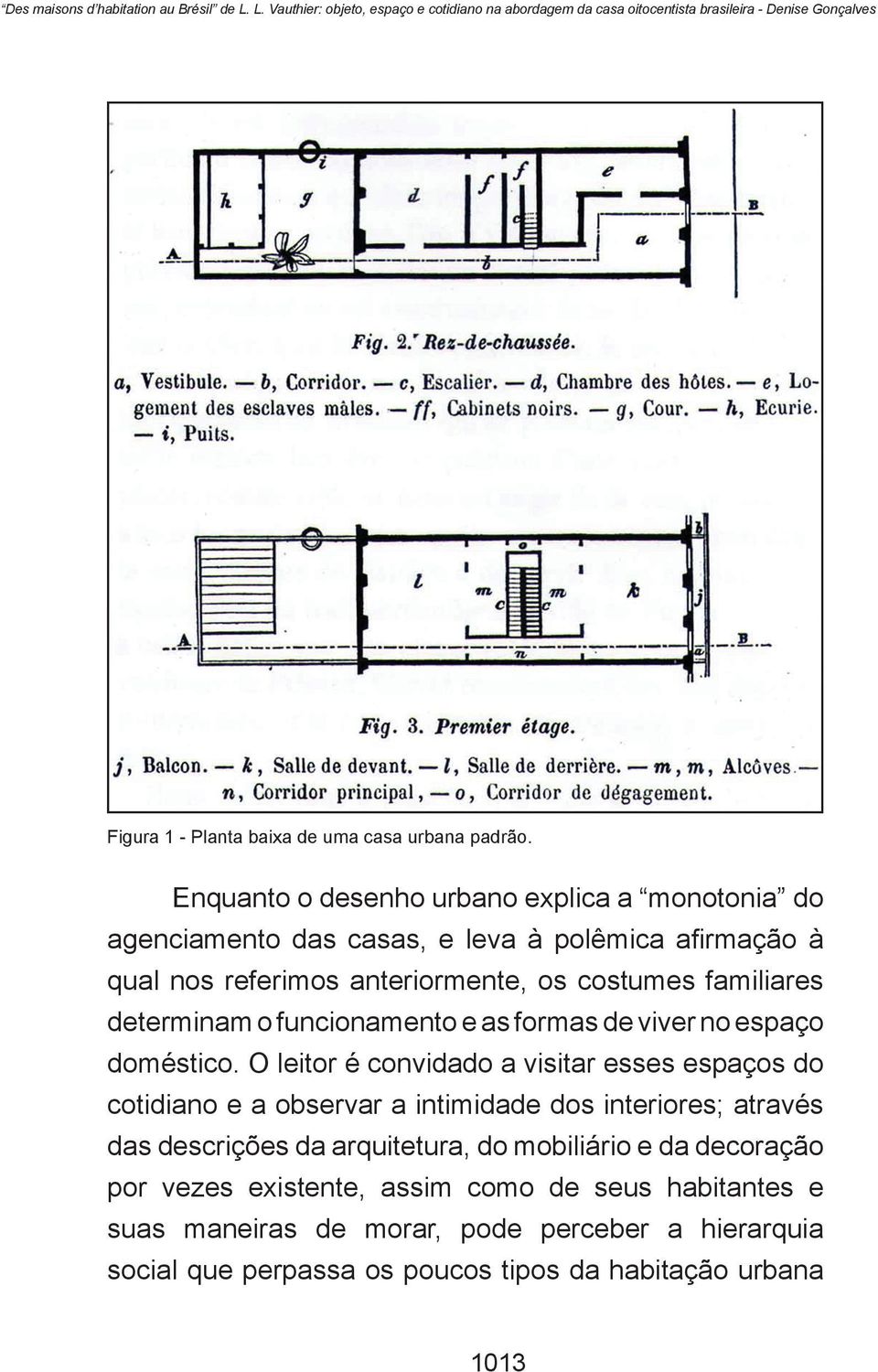 Enquanto o desenho urbano explica a monotonia do agenciamento das casas, e leva à polêmica afirmação à qual nos referimos anteriormente, os costumes familiares determinam o funcionamento e