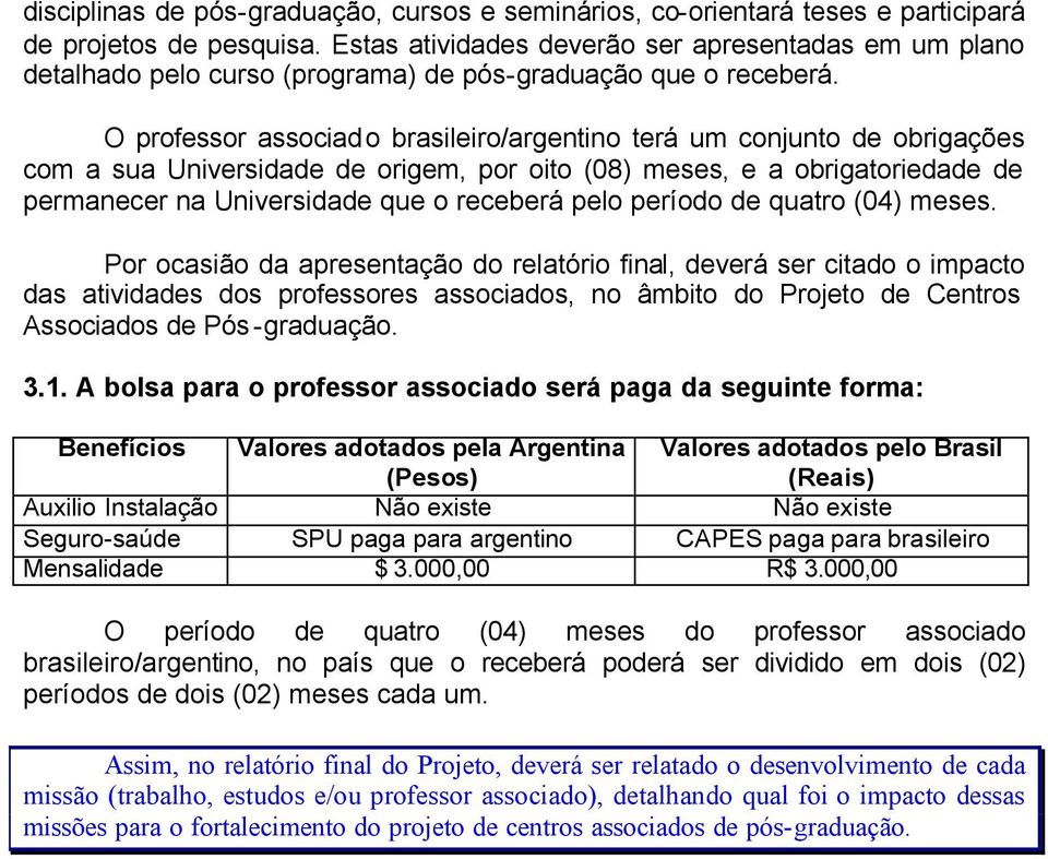 O professor associado brasileiro/argentino terá um conjunto de obrigações com a sua Universidade de origem, por oito (08) meses, e a obrigatoriedade de permanecer na Universidade que o receberá pelo