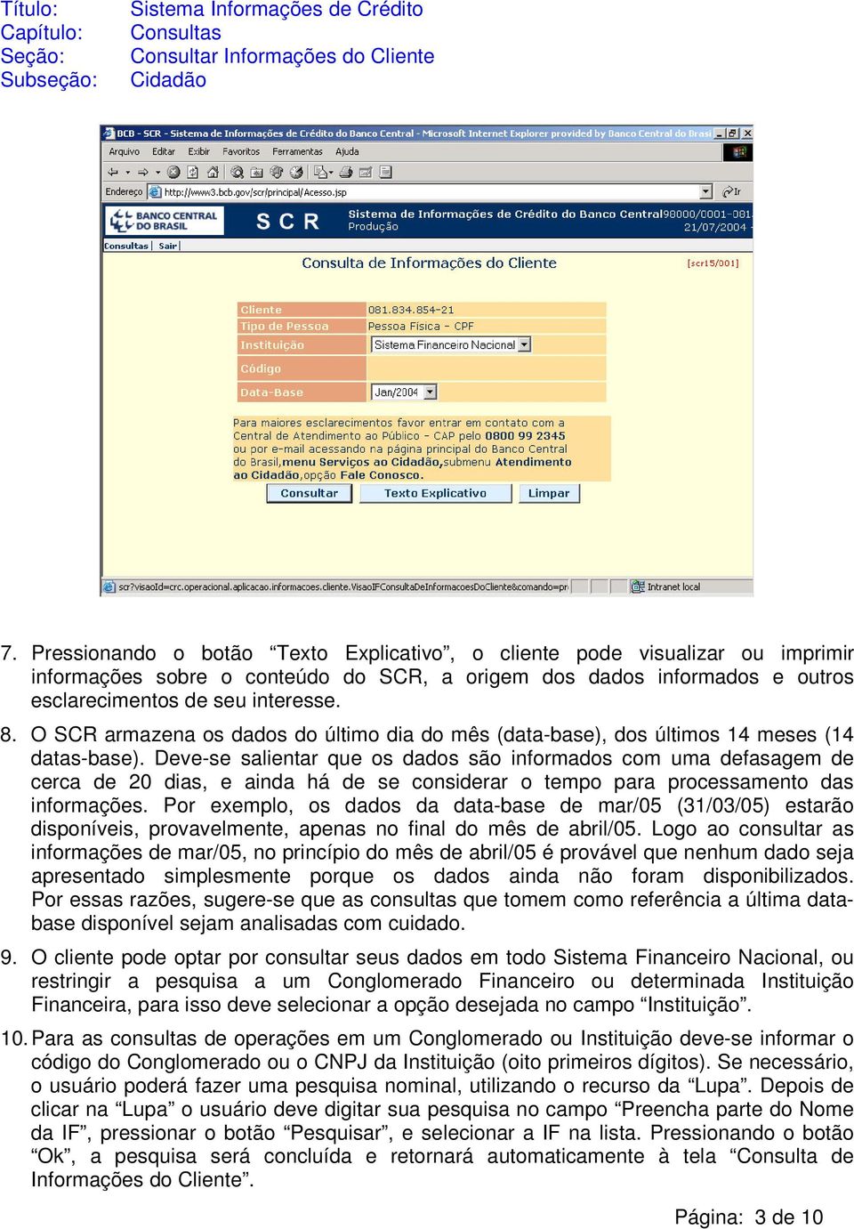 Deve-se salientar que os dados são informados com uma defasagem de cerca de 20 dias, e ainda há de se considerar o tempo para processamento das informações.