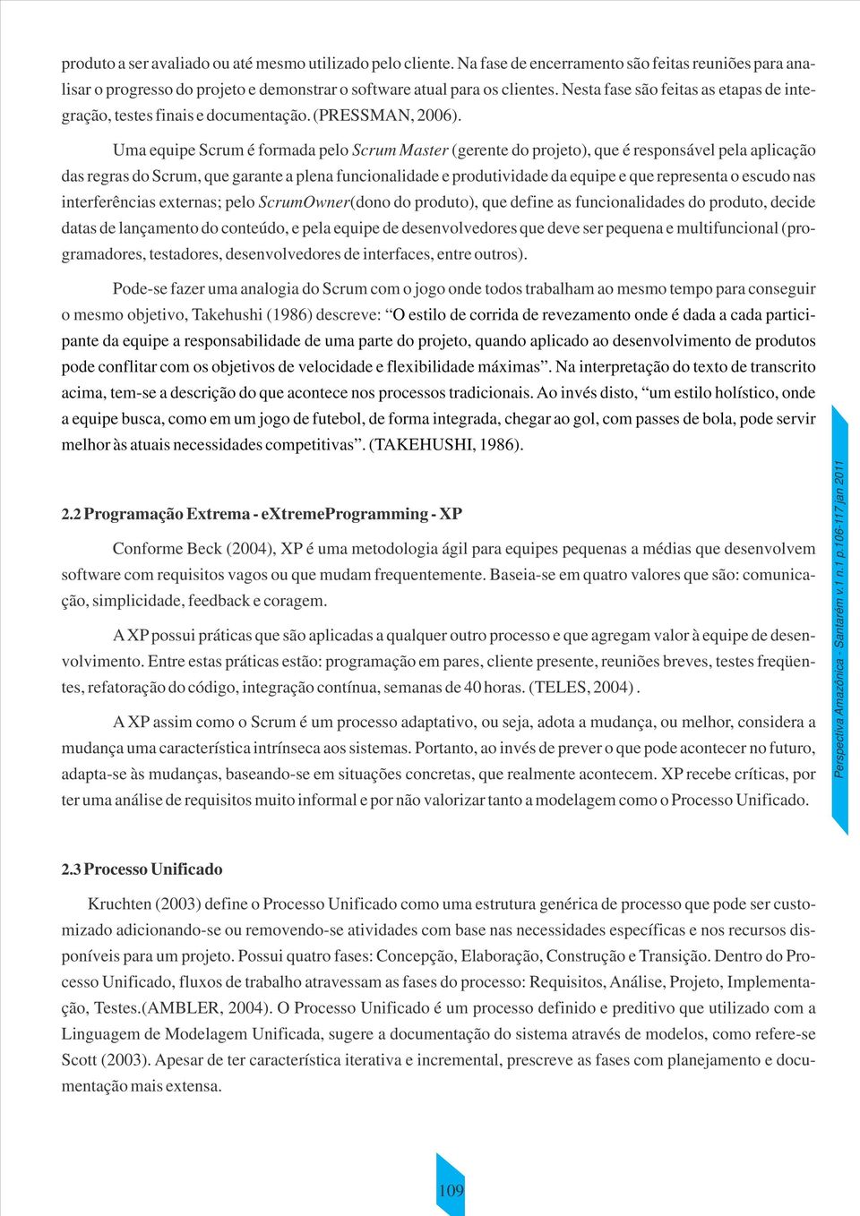 Uma equipe Scrum é formada pelo Scrum Master (gerente do projeto), que é responsável pela aplicação das regras do Scrum, que garante a plena funcionalidade e produtividade da equipe e que representa