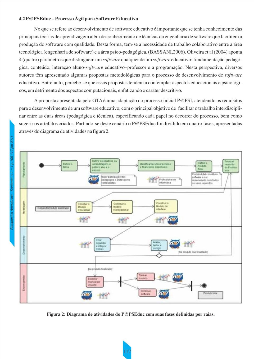 Desta forma, tem-se a necessidade de trabalho colaborativo entre a área tecnológica (engenharia de software) e a área psico-pedagógica. (BASSANI,2006).