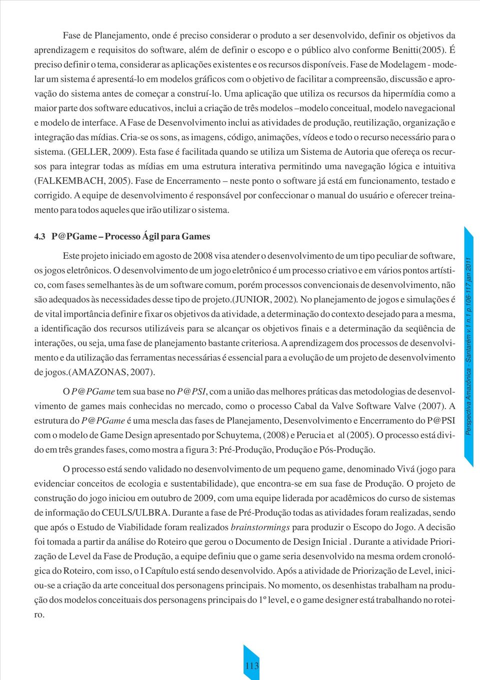 Fase de Modelagem - modelar um sistema é apresentá-lo em modelos gráficos com o objetivo de facilitar a compreensão, discussão e aprovação do sistema antes de começar a construí-lo.