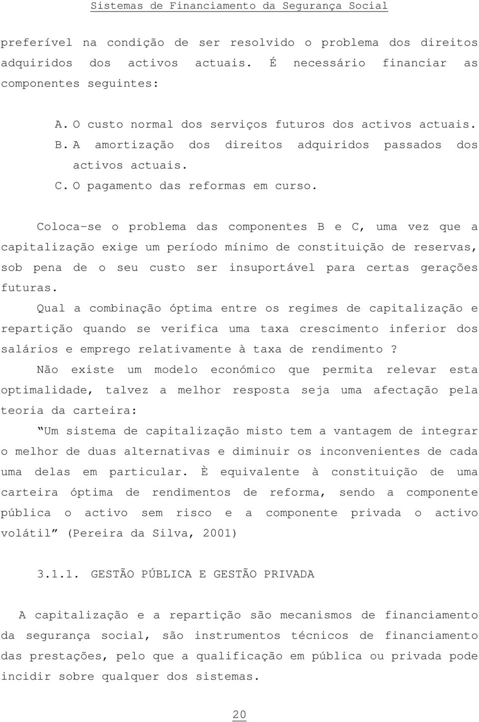 Coloca-se o problema das componentes B e C, uma vez que a capitalização exige um período mínimo de constituição de reservas, sob pena de o seu custo ser insuportável para certas gerações futuras.