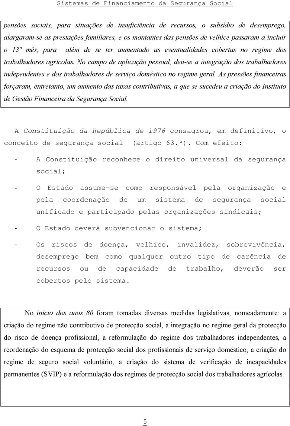 No campo de aplicação pessoal, deu-se a integração dos trabalhadores independentes e dos trabalhadores de serviço doméstico no regime geral.