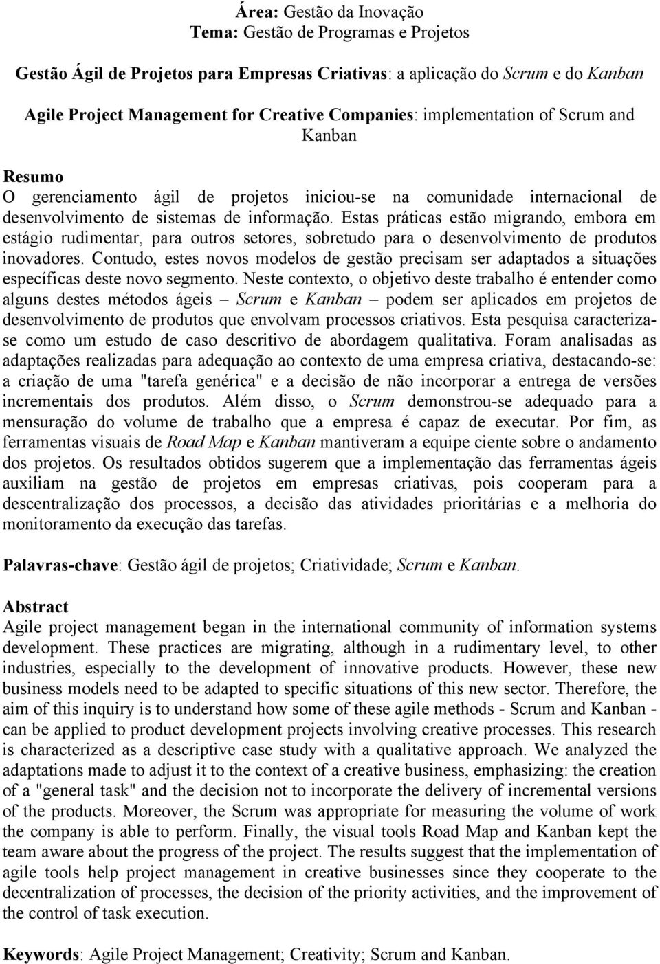 Estas práticas estão migrando, embora em estágio rudimentar, para outros setores, sobretudo para o desenvolvimento de produtos inovadores.