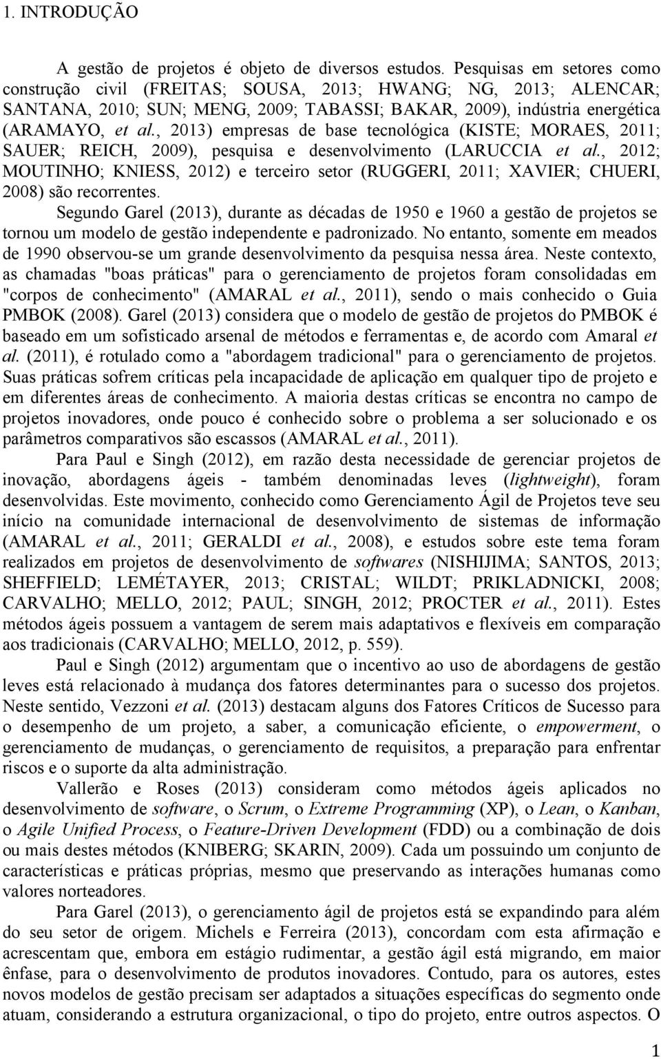 , 2013) empresas de base tecnológica (KISTE; MORAES, 2011; SAUER; REICH, 2009), pesquisa e desenvolvimento (LARUCCIA et al.