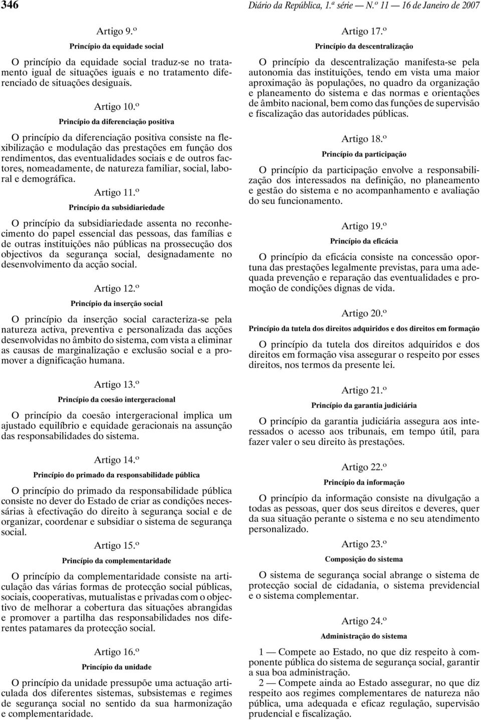 o Princípio da diferenciação positiva O princípio da diferenciação positiva consiste na flexibilização e modulação das prestações em função dos rendimentos, das eventualidades sociais e de outros