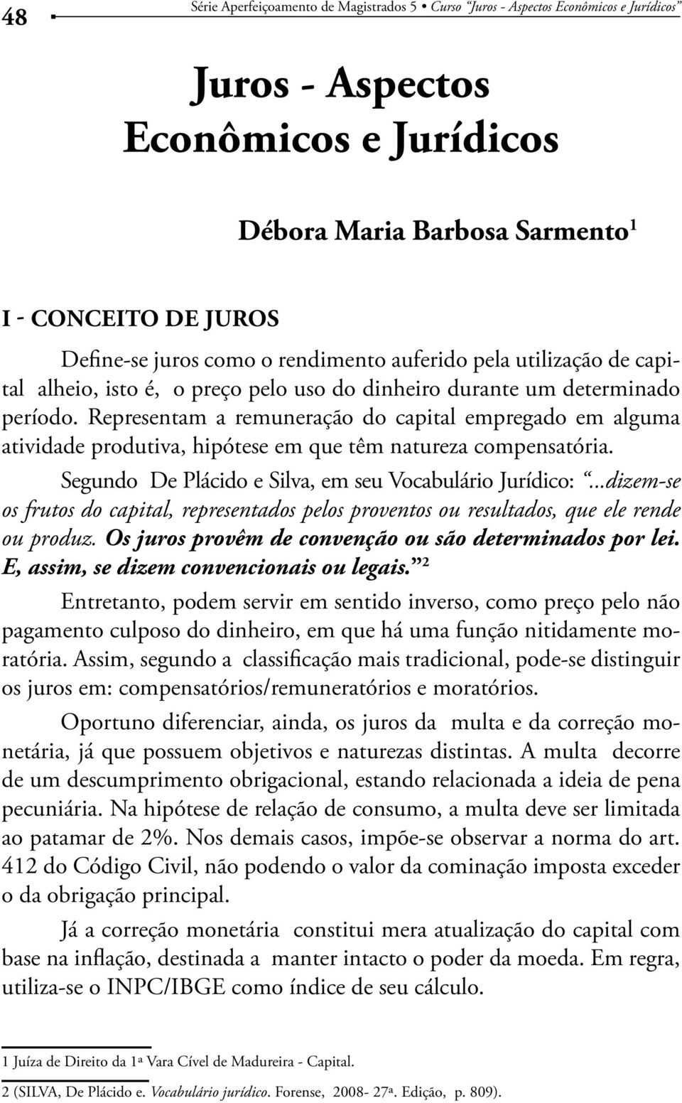 Segundo De Plácido e Silva, em seu Vocabulário Jurídico: ou produz. Os juros provêm de convenção ou são determinados por lei. E, assim, se dizem convencionais ou legais.