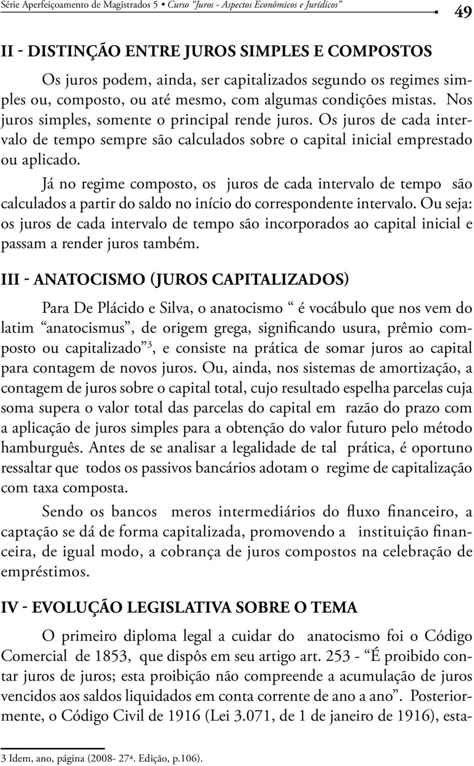 Já no regime composto, os juros de cada intervalo de tempo são calculados a partir do saldo no início do correspondente intervalo.