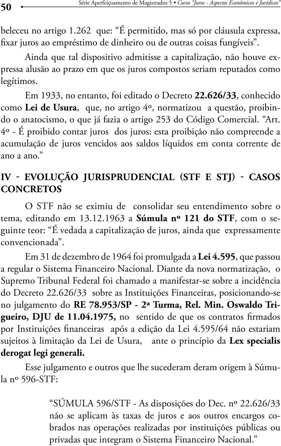 626/33, conhecido como Lei de Usura, que, no artigo 4º, normatizou a questão, proibindo o anatocismo, o que já fazia o artigo 253 do Código Comercial. Art.