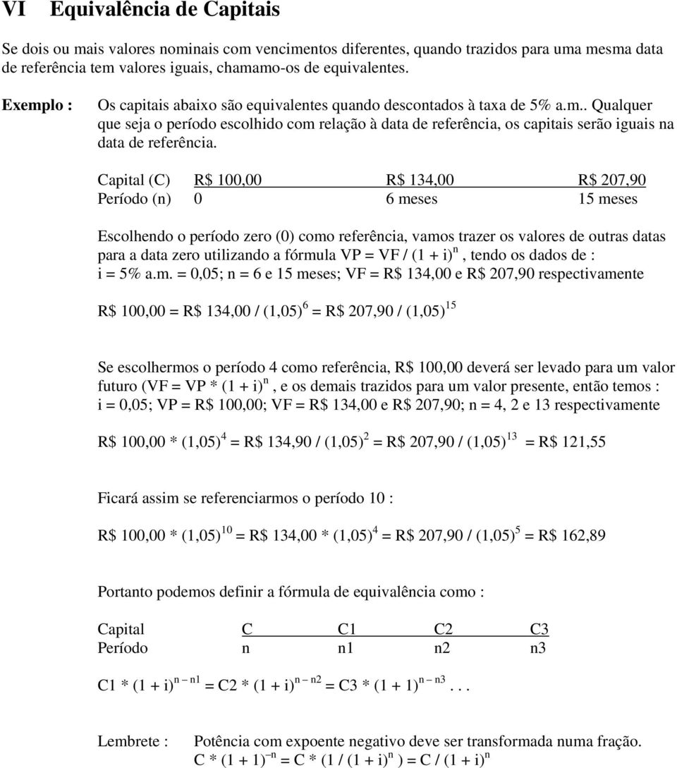 Capital (C) R$ 100,00 R$ 134,00 R$ 207,90 Período (n) 0 6 meses 15 meses Escolhendo o período zero (0) como referência, vamos trazer os valores de outras datas para a data zero utilizando a fórmula