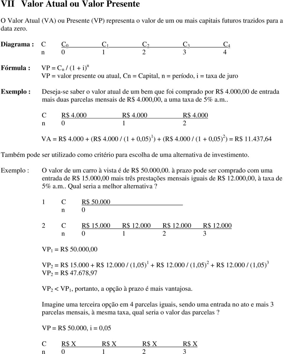 que foi comprado por R$ 4.000,00 de entrada mais duas parcelas mensais de R$ 4.000,00, a uma taxa de 5% a.m.. C R$ 4.000 R$ 4.000 R$ 4.000 n 0 1 2 VA = R$ 4.000 + (R$ 4.000 / (1 + 0,05) 1 ) + (R$ 4.